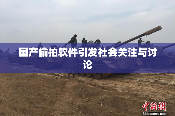 国产偷拍软件引发社会关注与讨论
