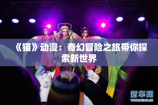 《猫》动漫：奇幻冒险之旅带你探索新世界