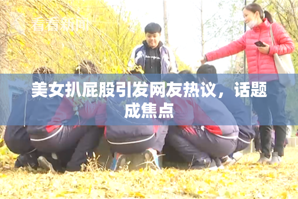 美女扒屁股引发网友热议，话题成焦点