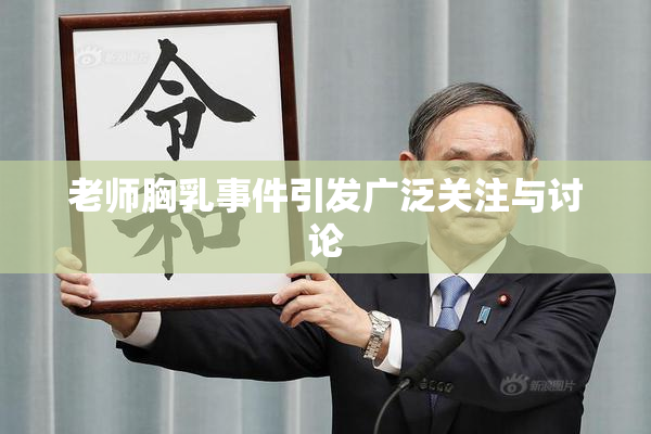 老师胸乳事件引发广泛关注与讨论