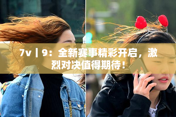 7v丨9：全新赛事精彩开启，激烈对决值得期待！