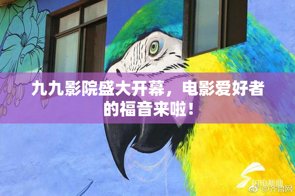 九九影院盛大开幕，电影爱好者的福音来啦！