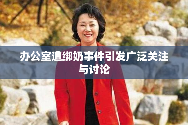 办公室遭绑奶事件引发广泛关注与讨论