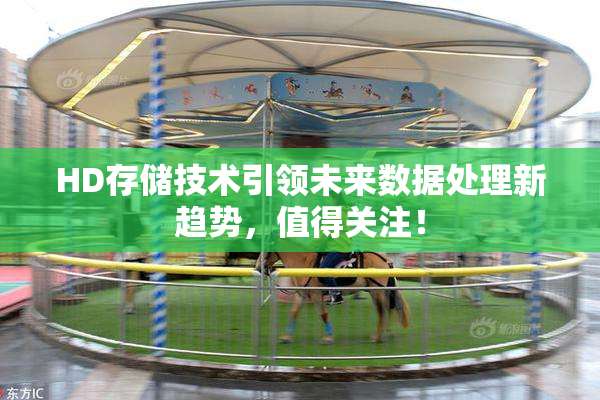 HD存储技术引领未来数据处理新趋势，值得关注！