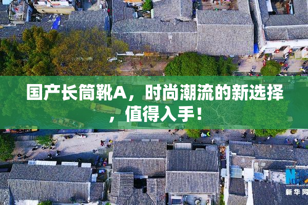 国产长筒靴A，时尚潮流的新选择，值得入手！