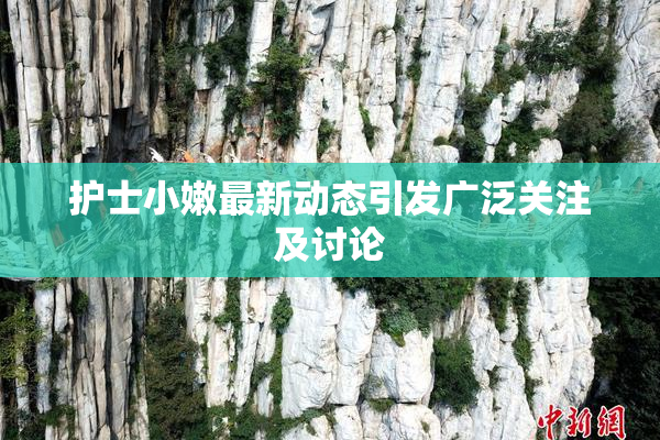 护士小嫩最新动态引发广泛关注及讨论