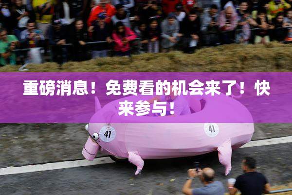 重磅消息！免费看的机会来了！快来参与！