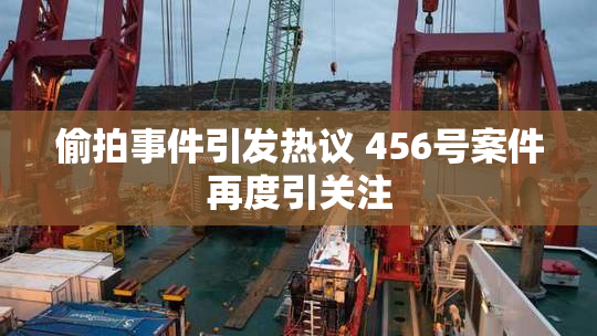 偷拍事件引发热议 456号案件再度引关注