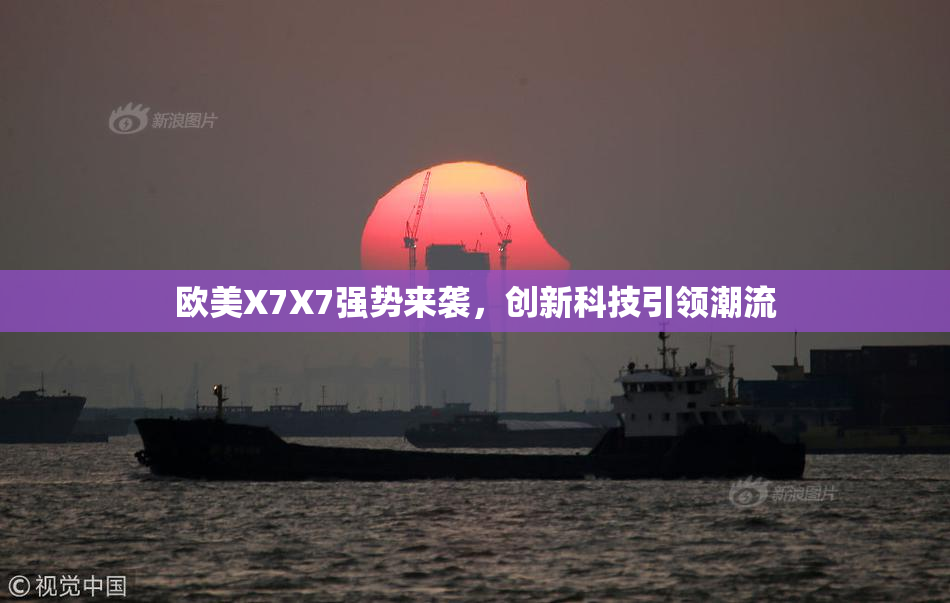 欧美X7X7强势来袭，创新科技引领潮流