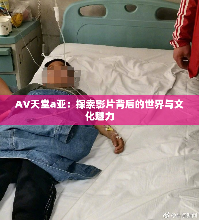 AV天堂a亚：探索影片背后的世界与文化魅力