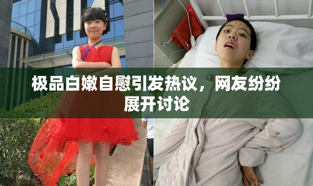 极品白嫩自慰引发热议，网友纷纷展开讨论