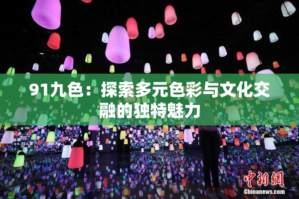 91九色：探索多元色彩与文化交融的独特魅力