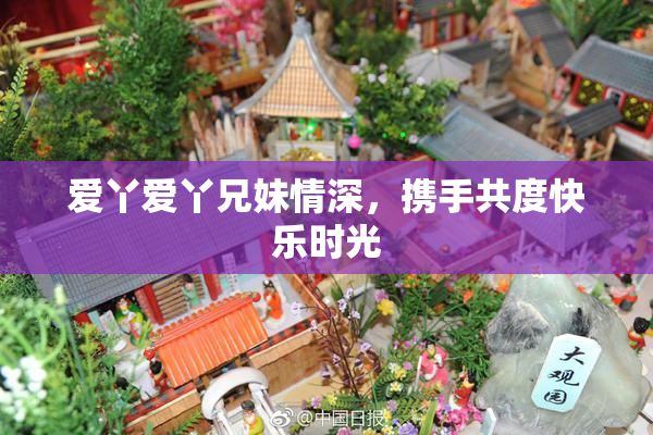 爱丫爱丫兄妹情深，携手共度快乐时光