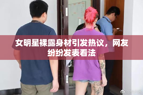 女明星裸露身材引发热议，网友纷纷发表看法
