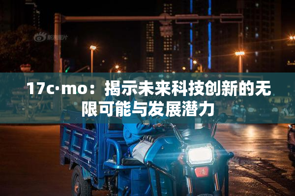 17c·mo：揭示未来科技创新的无限可能与发展潜力