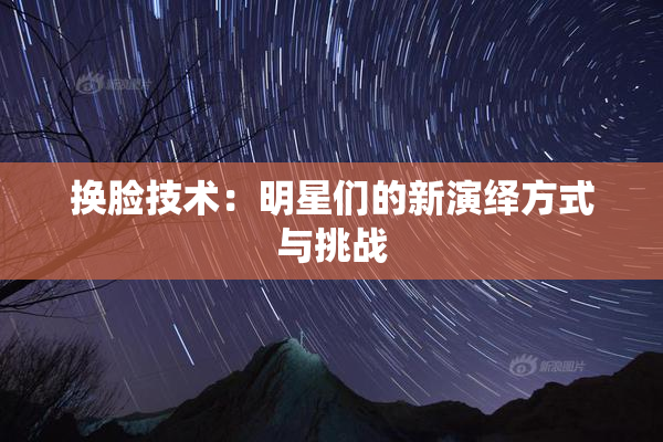 换脸技术：明星们的新演绎方式与挑战