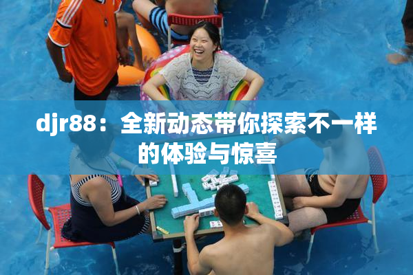 djr88：全新动态带你探索不一样的体验与惊喜