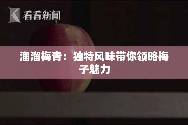 溜溜梅青：独特风味带你领略梅子魅力