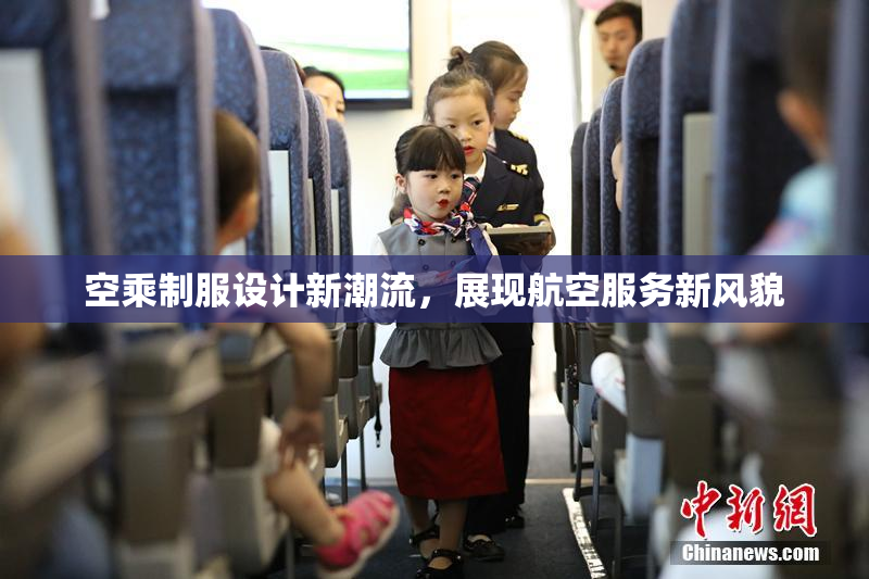空乘制服设计新潮流，展现航空服务新风貌
