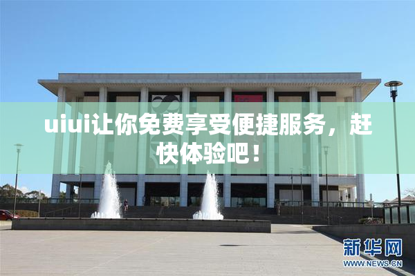 uiui让你免费享受便捷服务，赶快体验吧！