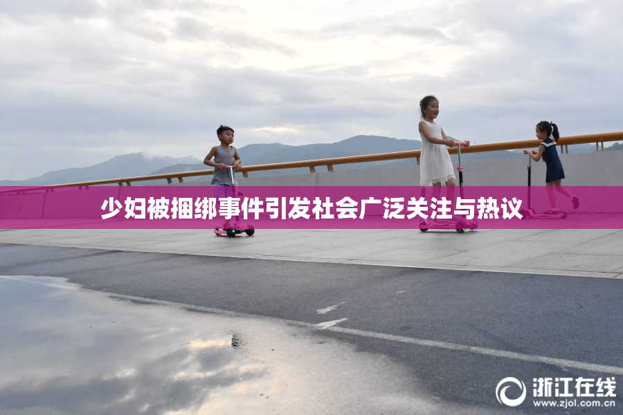 少妇被捆绑事件引发社会广泛关注与热议