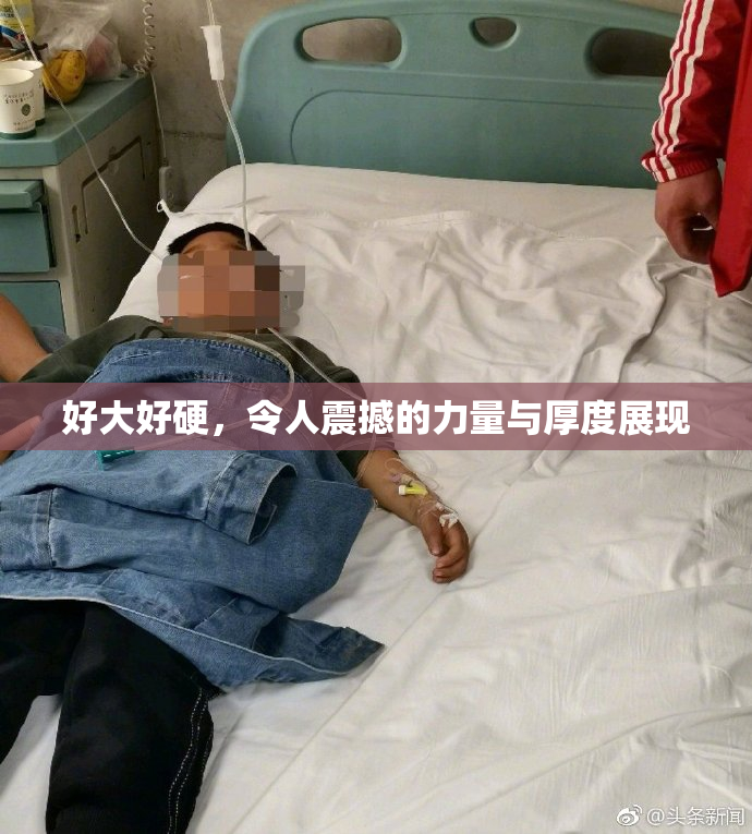 好大好硬，令人震撼的力量与厚度展现