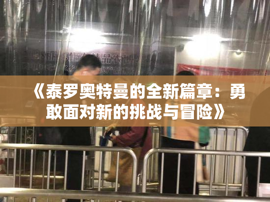 《泰罗奥特曼的全新篇章：勇敢面对新的挑战与冒险》