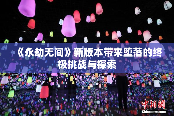 《永劫无间》新版本带来堕落的终极挑战与探索