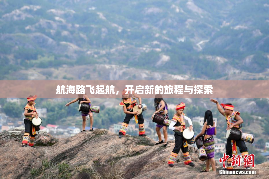 航海路飞起航，开启新的旅程与探索