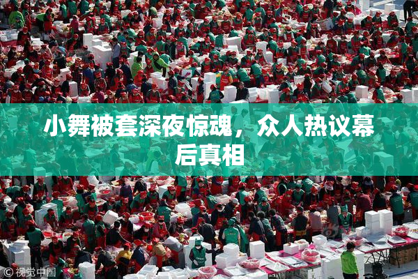 小舞被套深夜惊魂，众人热议幕后真相