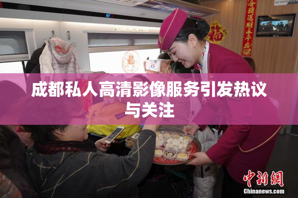 成都私人高清影像服务引发热议与关注