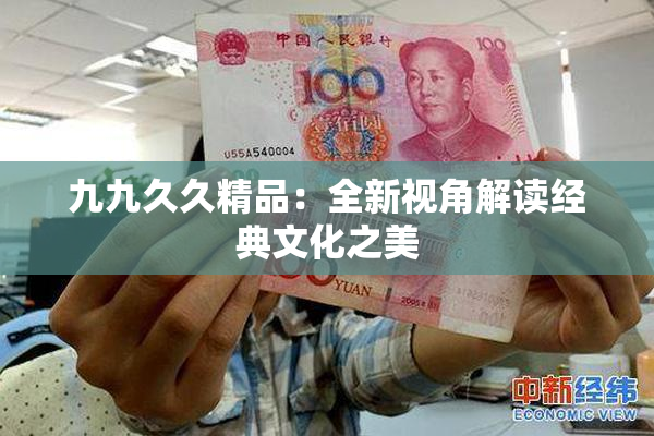 九九久久精品：全新视角解读经典文化之美