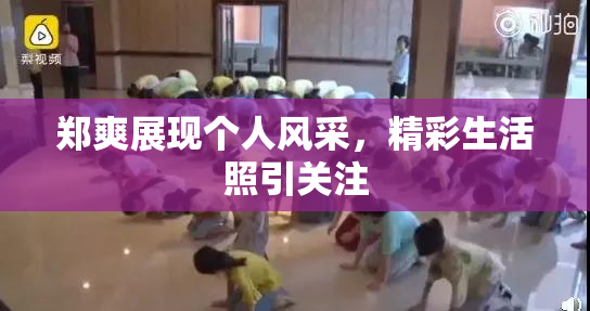 郑爽展现个人风采，精彩生活照引关注