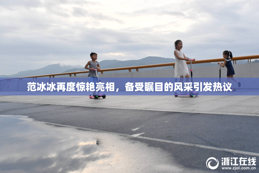 范冰冰再度惊艳亮相，备受瞩目的风采引发热议
