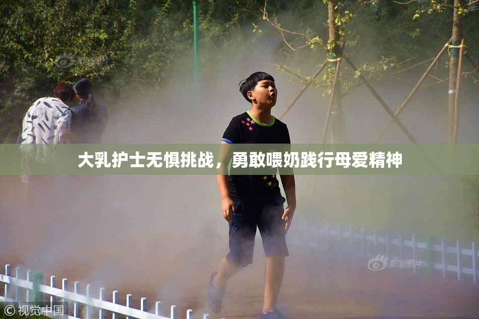 大乳护士无惧挑战，勇敢喂奶践行母爱精神