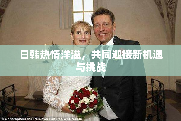 日韩热情洋溢，共同迎接新机遇与挑战