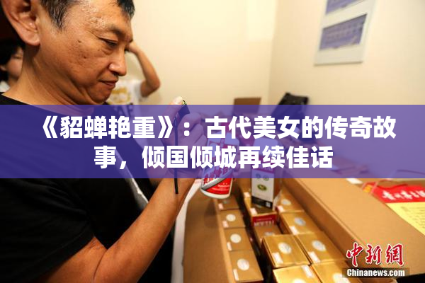 《貂蝉艳重》：古代美女的传奇故事，倾国倾城再续佳话