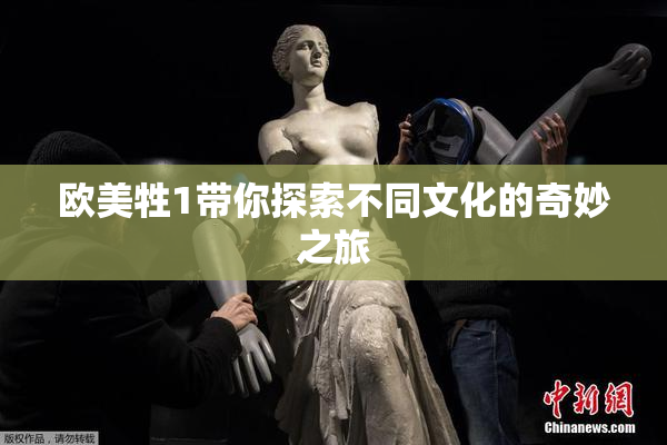 欧美牲1带你探索不同文化的奇妙之旅