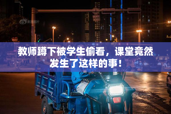教师蹲下被学生偷看，课堂竟然发生了这样的事！