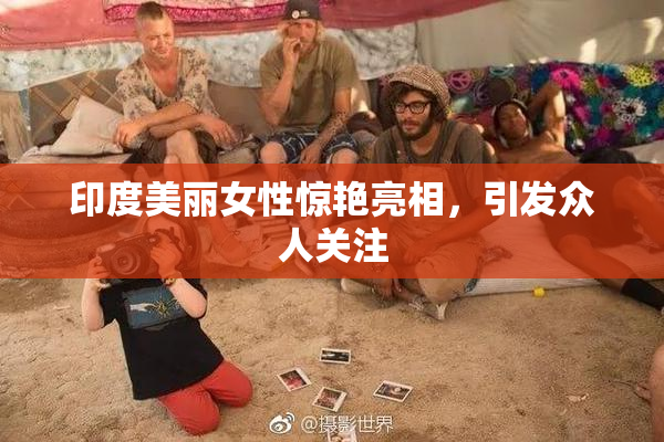 印度美丽女性惊艳亮相，引发众人关注