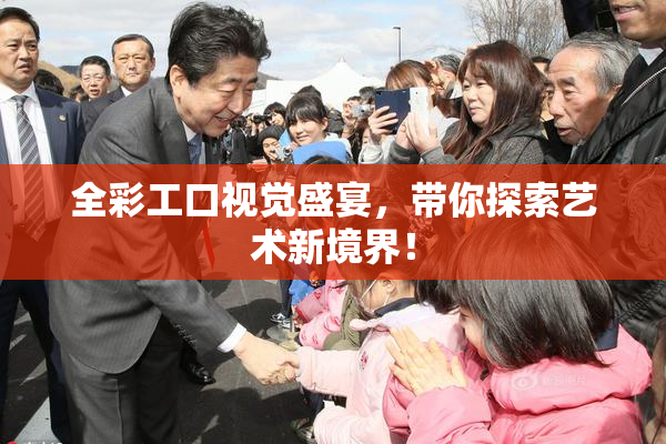 全彩工口视觉盛宴，带你探索艺术新境界！