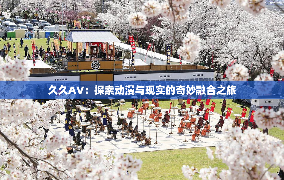 久久AV：探索动漫与现实的奇妙融合之旅