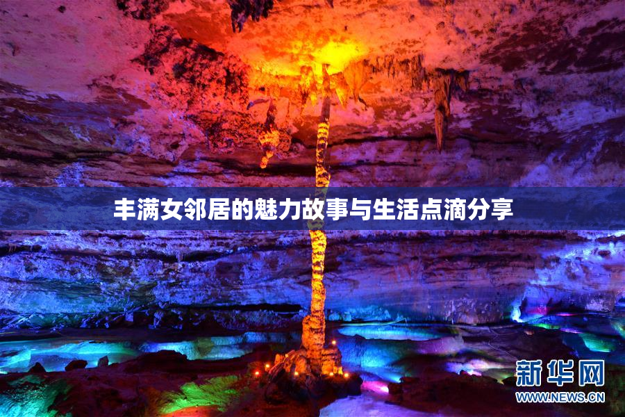 丰满女邻居的魅力故事与生活点滴分享