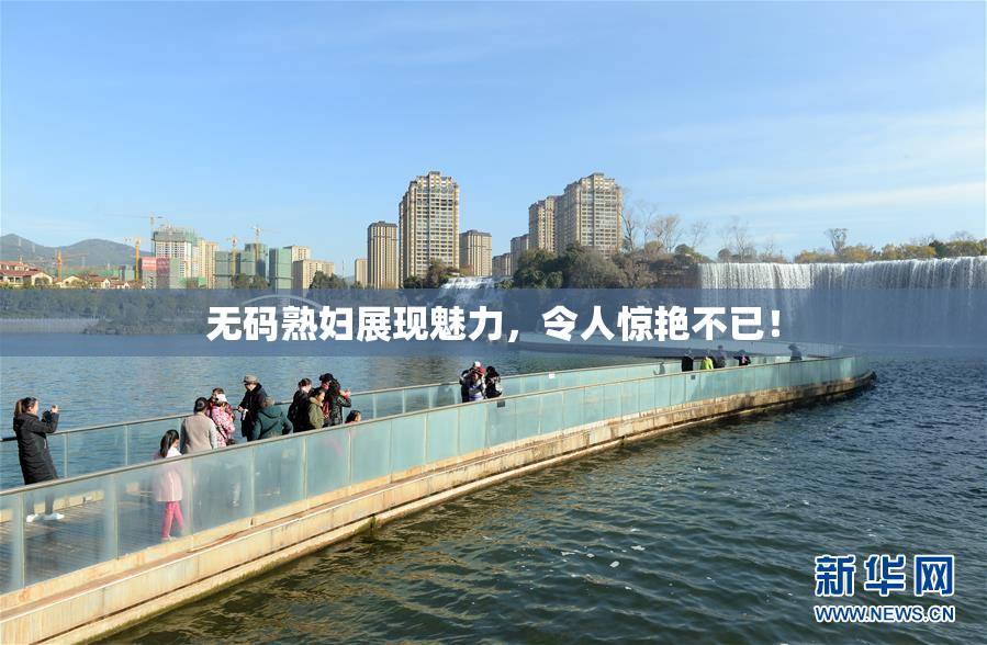无码熟妇展现魅力，令人惊艳不已！