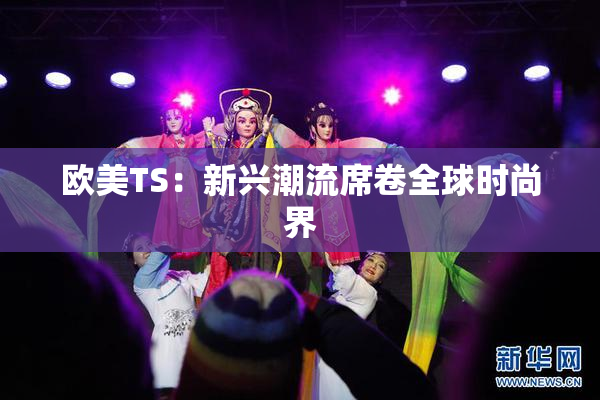 欧美TS：新兴潮流席卷全球时尚界