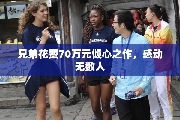 兄弟花费70万元倾心之作，感动无数人