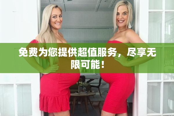 免费为您提供超值服务，尽享无限可能！