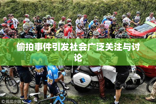 偷拍事件引发社会广泛关注与讨论