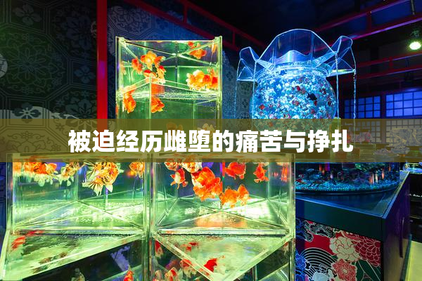被迫经历雌堕的痛苦与挣扎