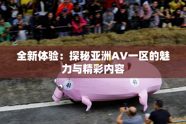 全新体验：探秘亚洲AV一区的魅力与精彩内容